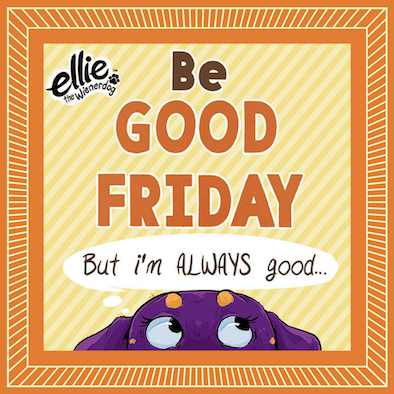 It’s Be Good Friday! Let’s All Try to Be Good!